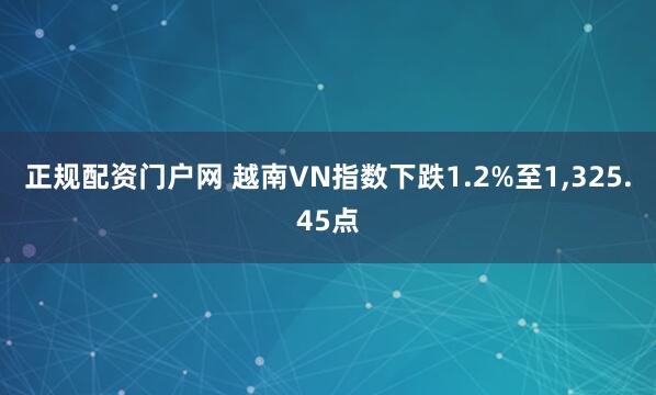 正规配资门户网 越南VN指数下跌1.2%至1,325.45点