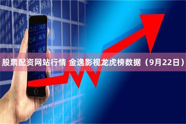 股票配资网站行情 金逸影视龙虎榜数据（9月22日）